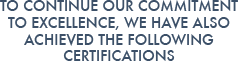 To continue our commitment to excellence, we have also achieved the following certifications